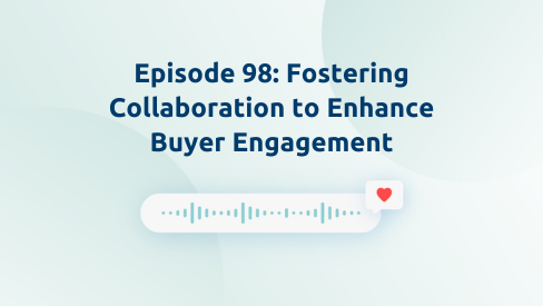 Episode 98: Fostering Collaboration to Enhance Buyer Engagement