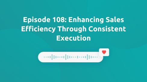 Episode 108: Enhancing Sales Efficiency Through Consistent Execution